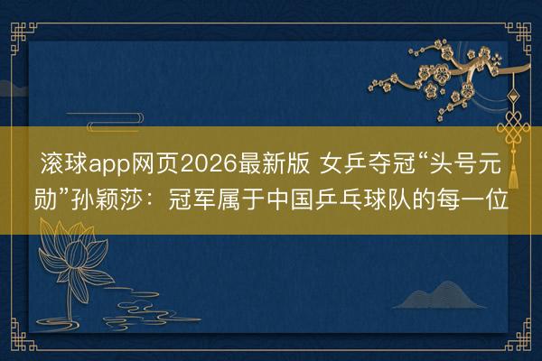 滚球app网页2026最新版 女乒夺冠“头号元勋”孙颖莎：冠军属于中国乒乓球队的每一